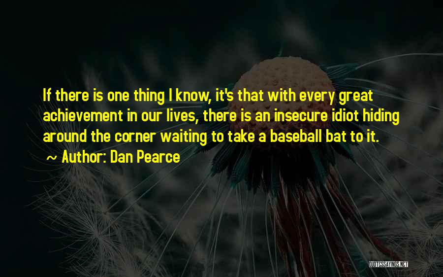 Dan Pearce Quotes: If There Is One Thing I Know, It's That With Every Great Achievement In Our Lives, There Is An Insecure