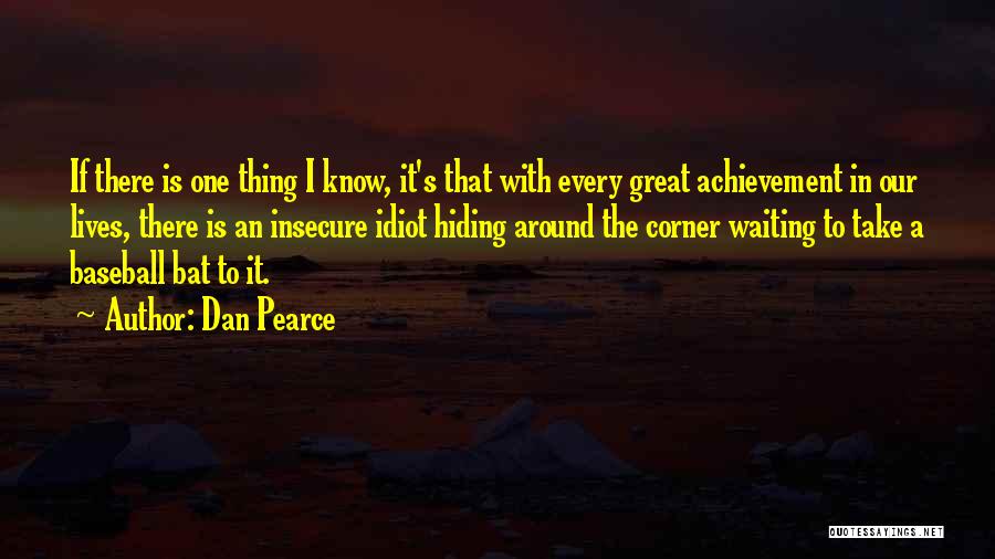 Dan Pearce Quotes: If There Is One Thing I Know, It's That With Every Great Achievement In Our Lives, There Is An Insecure