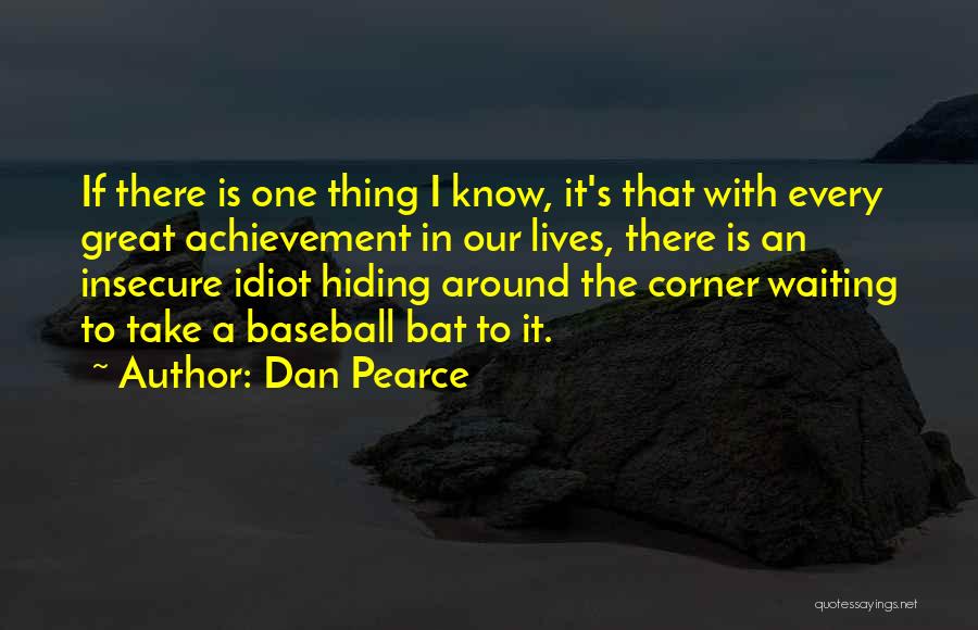 Dan Pearce Quotes: If There Is One Thing I Know, It's That With Every Great Achievement In Our Lives, There Is An Insecure