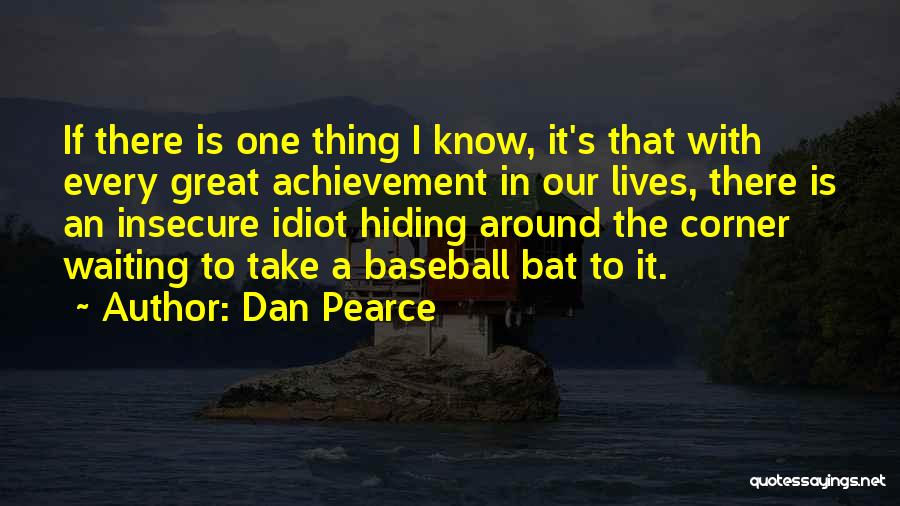 Dan Pearce Quotes: If There Is One Thing I Know, It's That With Every Great Achievement In Our Lives, There Is An Insecure