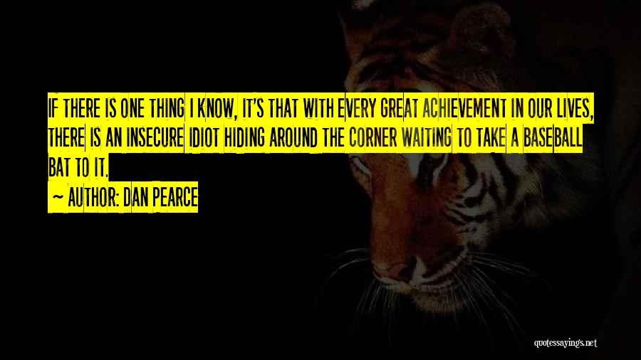 Dan Pearce Quotes: If There Is One Thing I Know, It's That With Every Great Achievement In Our Lives, There Is An Insecure