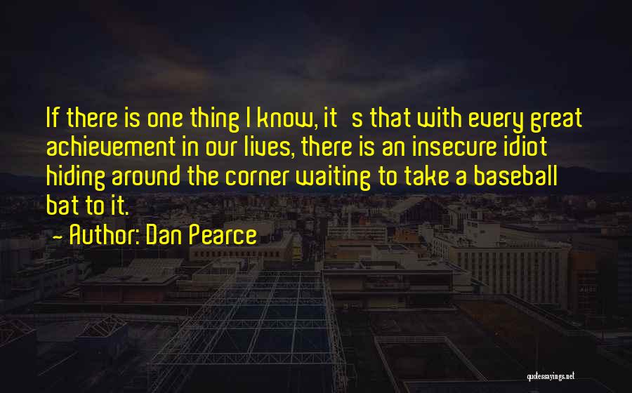 Dan Pearce Quotes: If There Is One Thing I Know, It's That With Every Great Achievement In Our Lives, There Is An Insecure