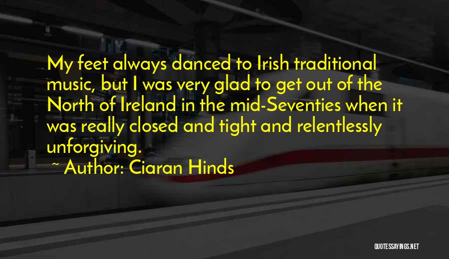 Ciaran Hinds Quotes: My Feet Always Danced To Irish Traditional Music, But I Was Very Glad To Get Out Of The North Of