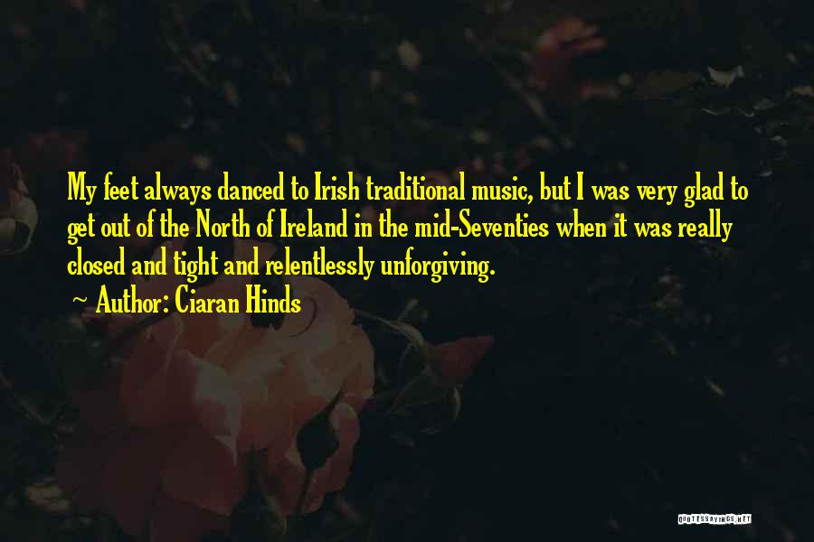 Ciaran Hinds Quotes: My Feet Always Danced To Irish Traditional Music, But I Was Very Glad To Get Out Of The North Of