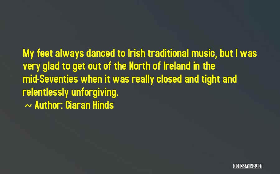 Ciaran Hinds Quotes: My Feet Always Danced To Irish Traditional Music, But I Was Very Glad To Get Out Of The North Of