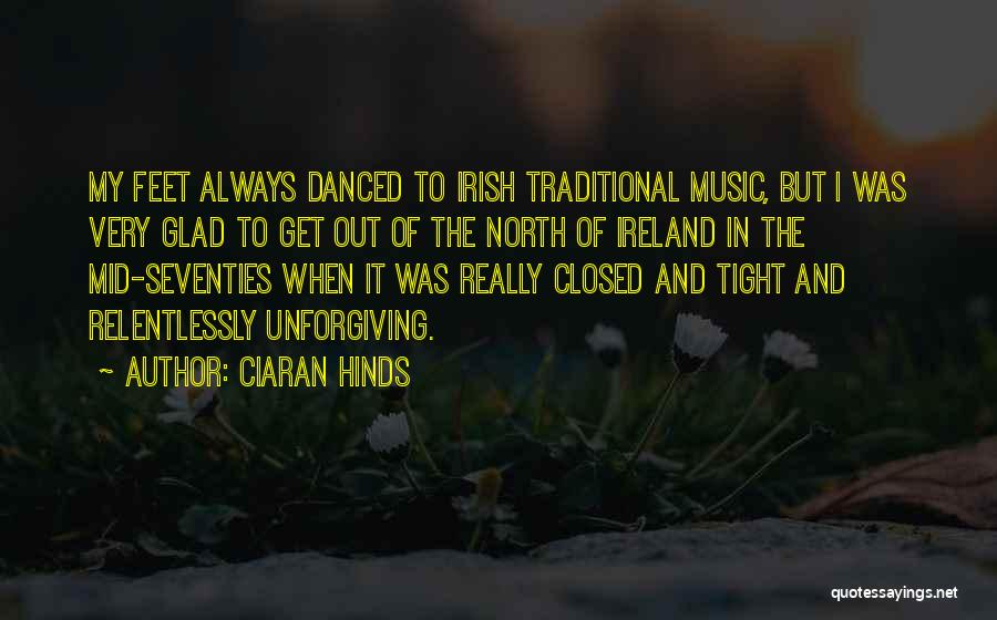 Ciaran Hinds Quotes: My Feet Always Danced To Irish Traditional Music, But I Was Very Glad To Get Out Of The North Of