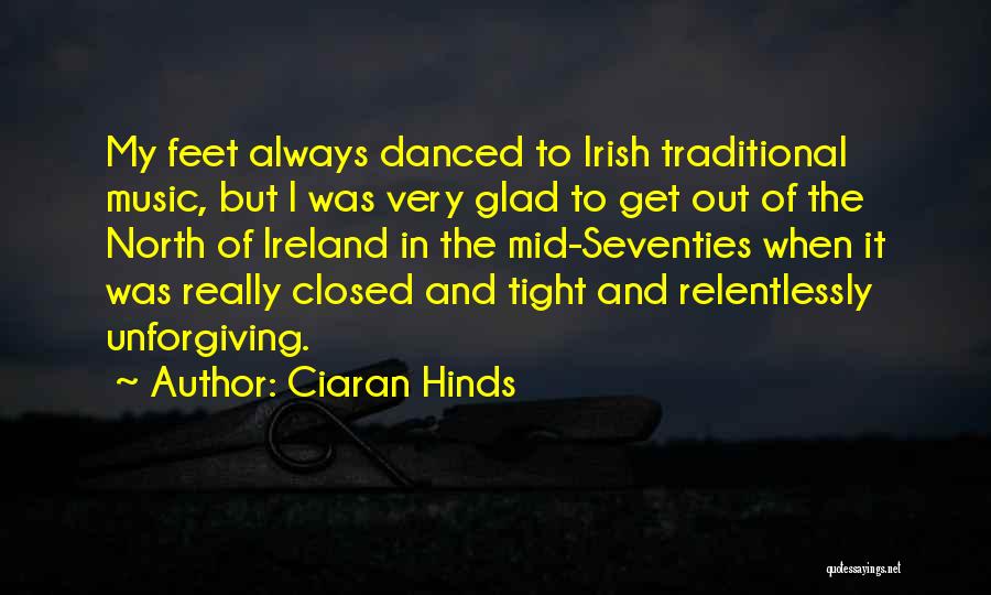 Ciaran Hinds Quotes: My Feet Always Danced To Irish Traditional Music, But I Was Very Glad To Get Out Of The North Of