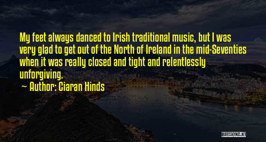 Ciaran Hinds Quotes: My Feet Always Danced To Irish Traditional Music, But I Was Very Glad To Get Out Of The North Of