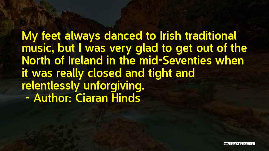 Ciaran Hinds Quotes: My Feet Always Danced To Irish Traditional Music, But I Was Very Glad To Get Out Of The North Of