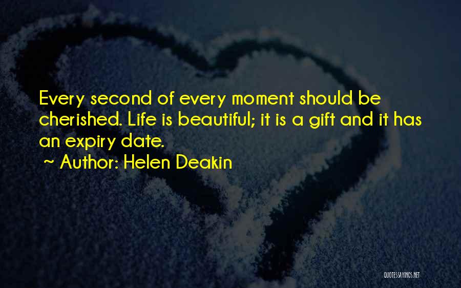 Helen Deakin Quotes: Every Second Of Every Moment Should Be Cherished. Life Is Beautiful; It Is A Gift And It Has An Expiry