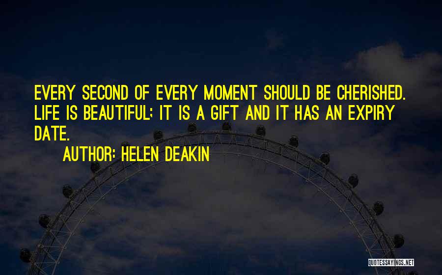 Helen Deakin Quotes: Every Second Of Every Moment Should Be Cherished. Life Is Beautiful; It Is A Gift And It Has An Expiry
