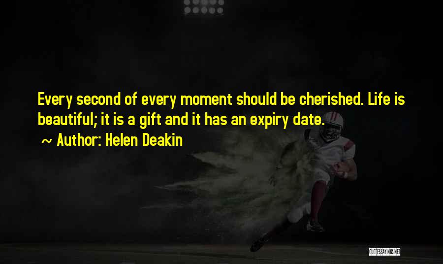 Helen Deakin Quotes: Every Second Of Every Moment Should Be Cherished. Life Is Beautiful; It Is A Gift And It Has An Expiry