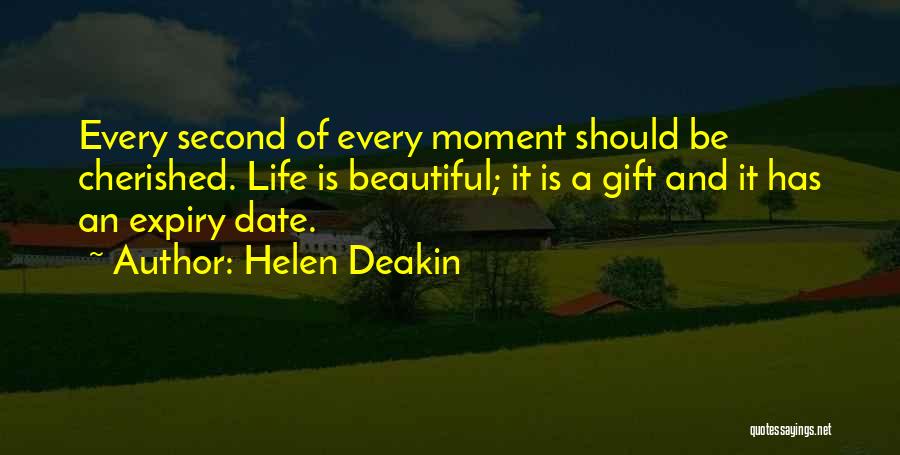 Helen Deakin Quotes: Every Second Of Every Moment Should Be Cherished. Life Is Beautiful; It Is A Gift And It Has An Expiry