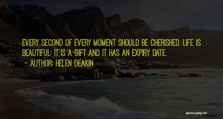 Helen Deakin Quotes: Every Second Of Every Moment Should Be Cherished. Life Is Beautiful; It Is A Gift And It Has An Expiry