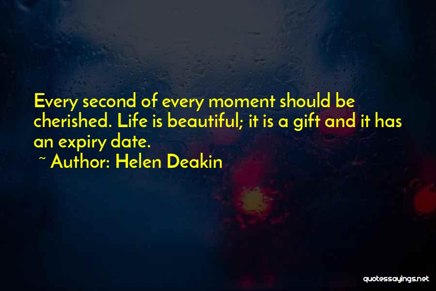 Helen Deakin Quotes: Every Second Of Every Moment Should Be Cherished. Life Is Beautiful; It Is A Gift And It Has An Expiry