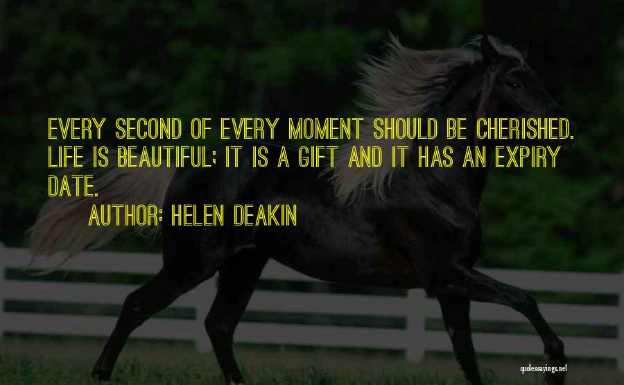Helen Deakin Quotes: Every Second Of Every Moment Should Be Cherished. Life Is Beautiful; It Is A Gift And It Has An Expiry