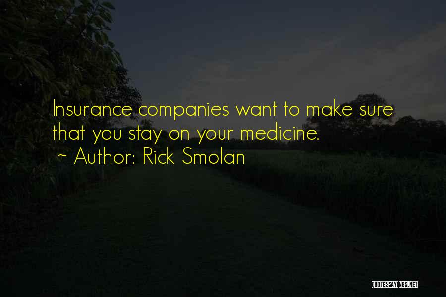 Rick Smolan Quotes: Insurance Companies Want To Make Sure That You Stay On Your Medicine.