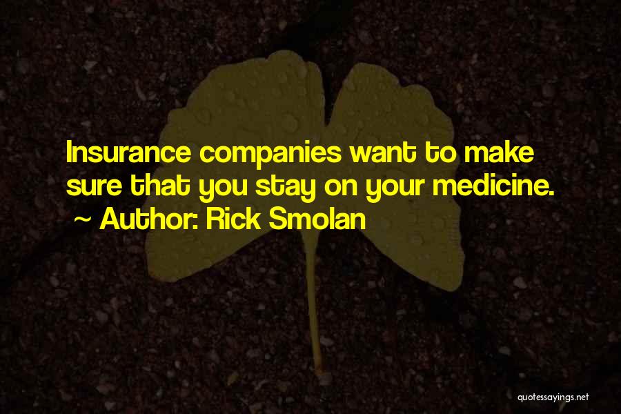 Rick Smolan Quotes: Insurance Companies Want To Make Sure That You Stay On Your Medicine.