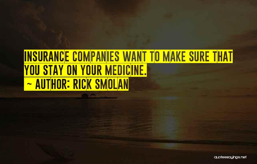 Rick Smolan Quotes: Insurance Companies Want To Make Sure That You Stay On Your Medicine.