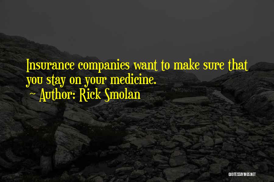 Rick Smolan Quotes: Insurance Companies Want To Make Sure That You Stay On Your Medicine.