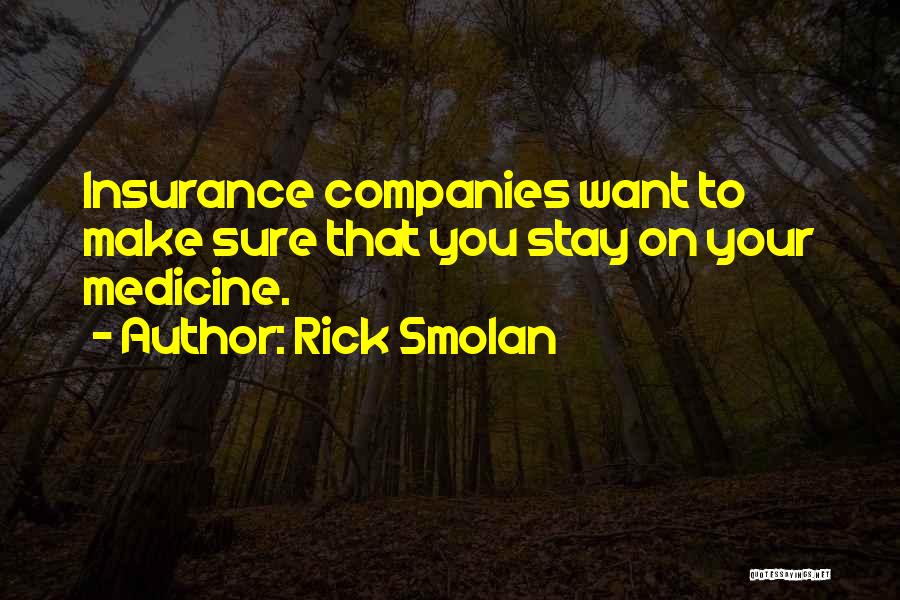 Rick Smolan Quotes: Insurance Companies Want To Make Sure That You Stay On Your Medicine.