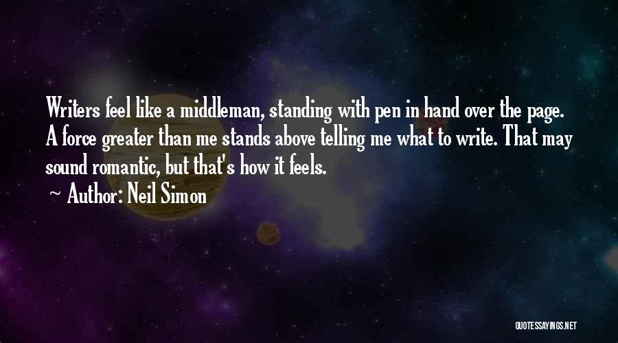 Neil Simon Quotes: Writers Feel Like A Middleman, Standing With Pen In Hand Over The Page. A Force Greater Than Me Stands Above