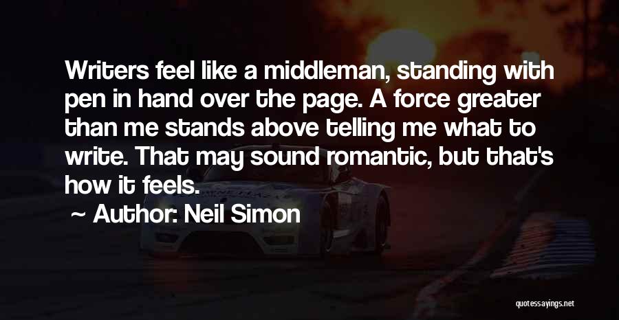 Neil Simon Quotes: Writers Feel Like A Middleman, Standing With Pen In Hand Over The Page. A Force Greater Than Me Stands Above