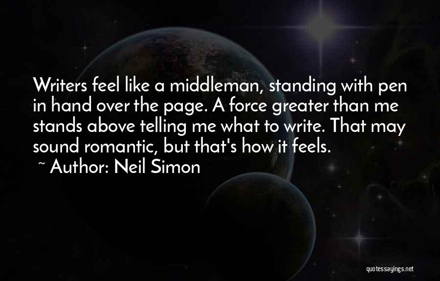 Neil Simon Quotes: Writers Feel Like A Middleman, Standing With Pen In Hand Over The Page. A Force Greater Than Me Stands Above