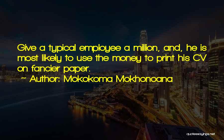 Mokokoma Mokhonoana Quotes: Give A Typical Employee A Million, And, He Is Most Likely To Use The Money To Print His Cv On