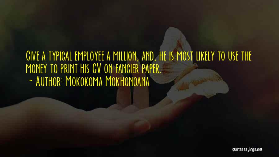 Mokokoma Mokhonoana Quotes: Give A Typical Employee A Million, And, He Is Most Likely To Use The Money To Print His Cv On