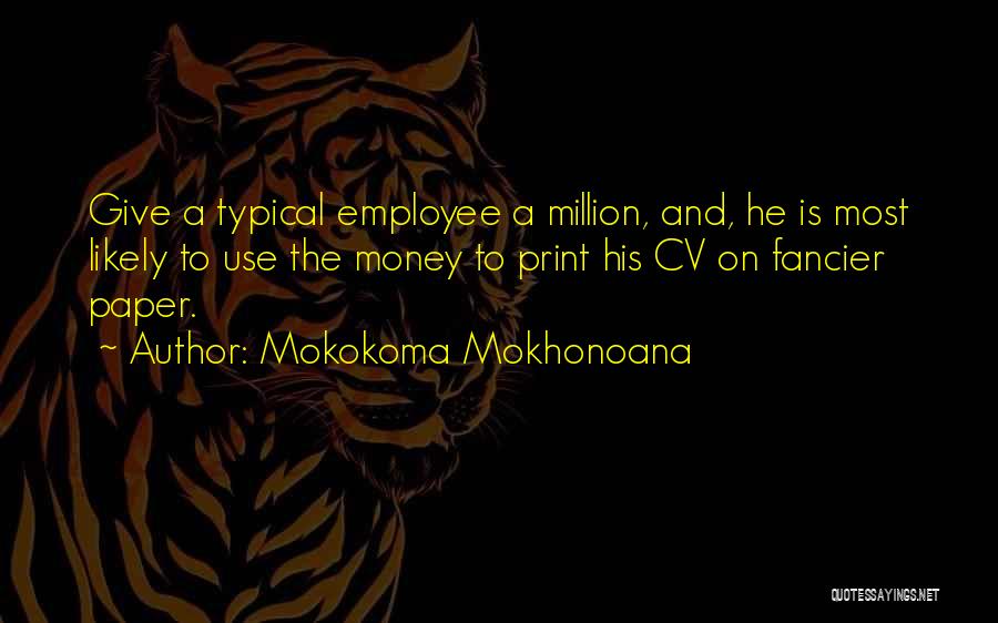 Mokokoma Mokhonoana Quotes: Give A Typical Employee A Million, And, He Is Most Likely To Use The Money To Print His Cv On