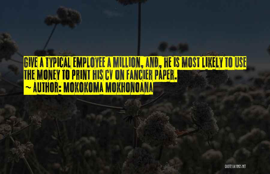 Mokokoma Mokhonoana Quotes: Give A Typical Employee A Million, And, He Is Most Likely To Use The Money To Print His Cv On