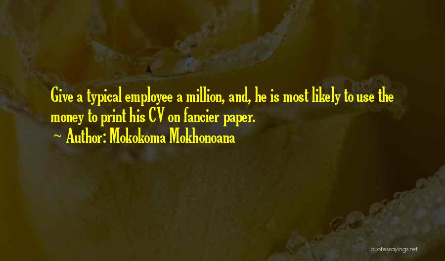 Mokokoma Mokhonoana Quotes: Give A Typical Employee A Million, And, He Is Most Likely To Use The Money To Print His Cv On