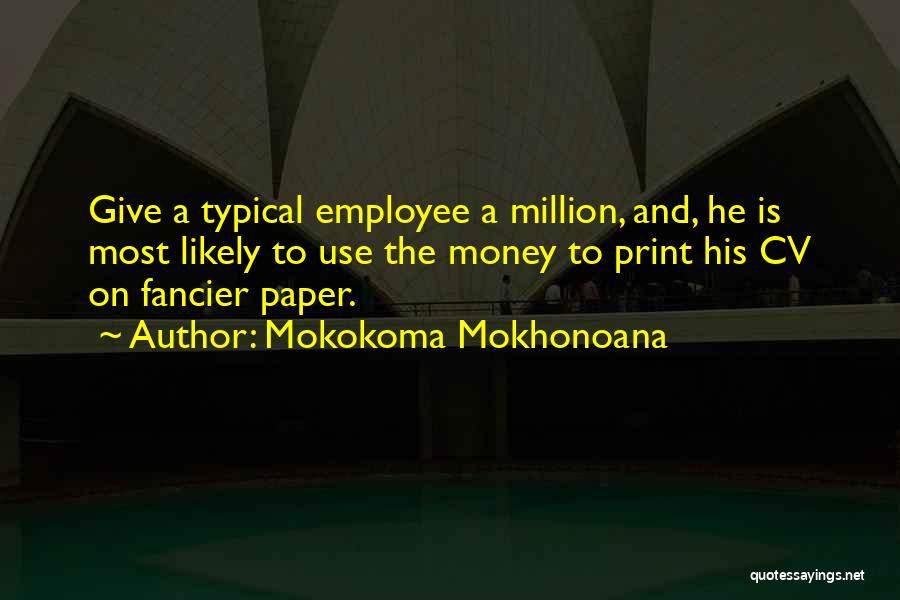 Mokokoma Mokhonoana Quotes: Give A Typical Employee A Million, And, He Is Most Likely To Use The Money To Print His Cv On