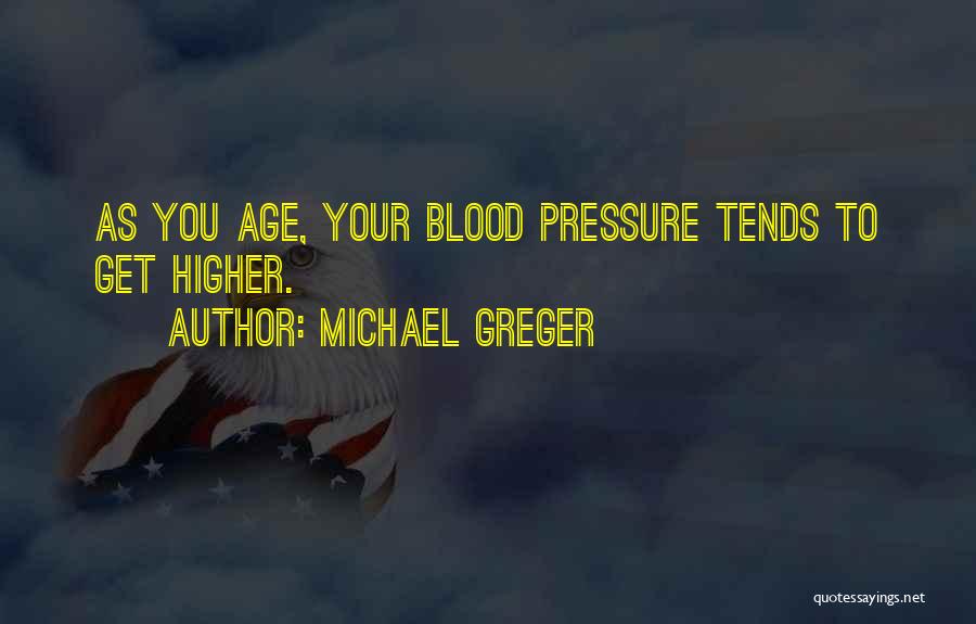 Michael Greger Quotes: As You Age, Your Blood Pressure Tends To Get Higher.