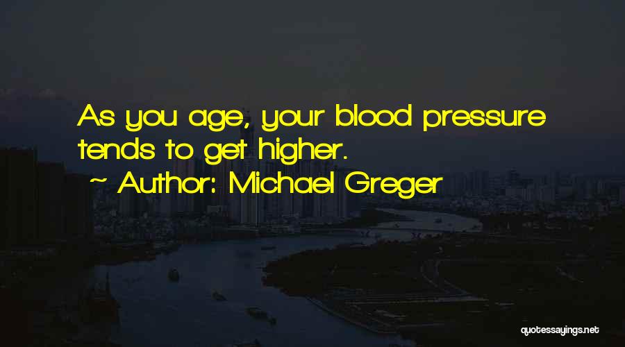 Michael Greger Quotes: As You Age, Your Blood Pressure Tends To Get Higher.