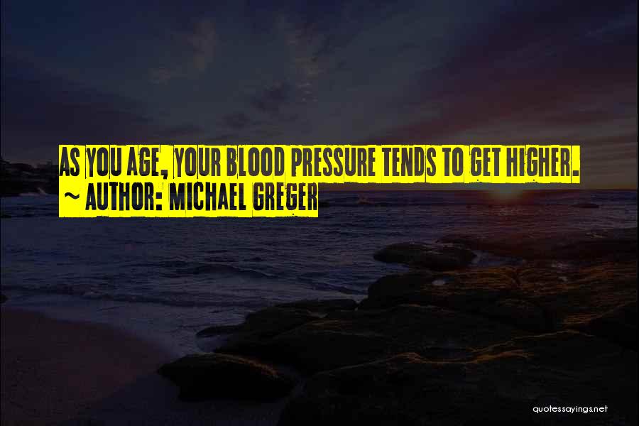 Michael Greger Quotes: As You Age, Your Blood Pressure Tends To Get Higher.