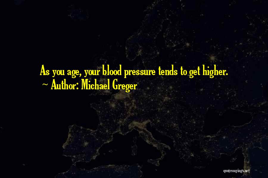Michael Greger Quotes: As You Age, Your Blood Pressure Tends To Get Higher.