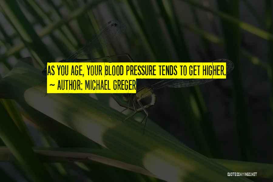Michael Greger Quotes: As You Age, Your Blood Pressure Tends To Get Higher.