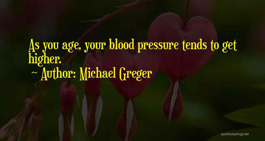 Michael Greger Quotes: As You Age, Your Blood Pressure Tends To Get Higher.