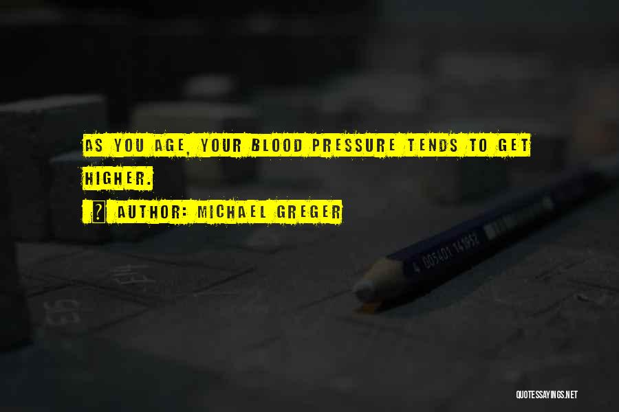 Michael Greger Quotes: As You Age, Your Blood Pressure Tends To Get Higher.