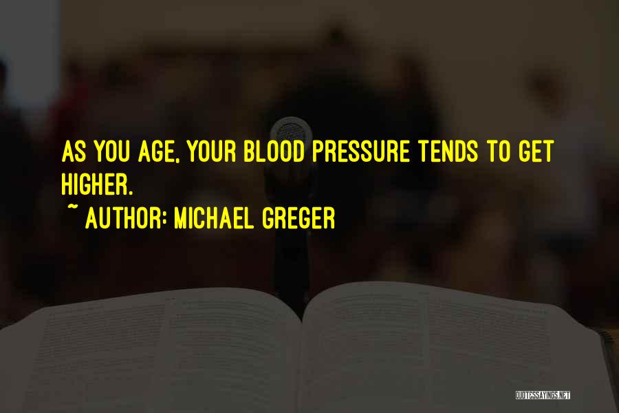 Michael Greger Quotes: As You Age, Your Blood Pressure Tends To Get Higher.
