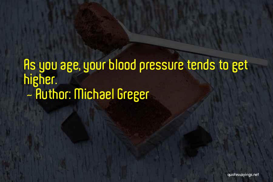 Michael Greger Quotes: As You Age, Your Blood Pressure Tends To Get Higher.