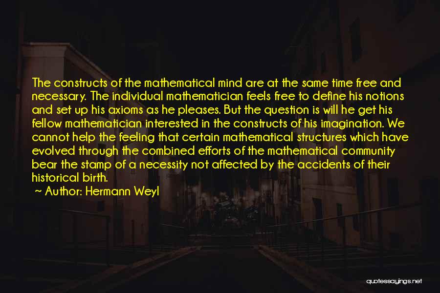 Hermann Weyl Quotes: The Constructs Of The Mathematical Mind Are At The Same Time Free And Necessary. The Individual Mathematician Feels Free To