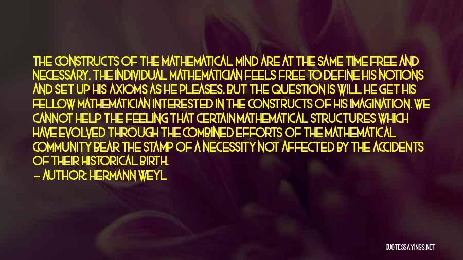 Hermann Weyl Quotes: The Constructs Of The Mathematical Mind Are At The Same Time Free And Necessary. The Individual Mathematician Feels Free To