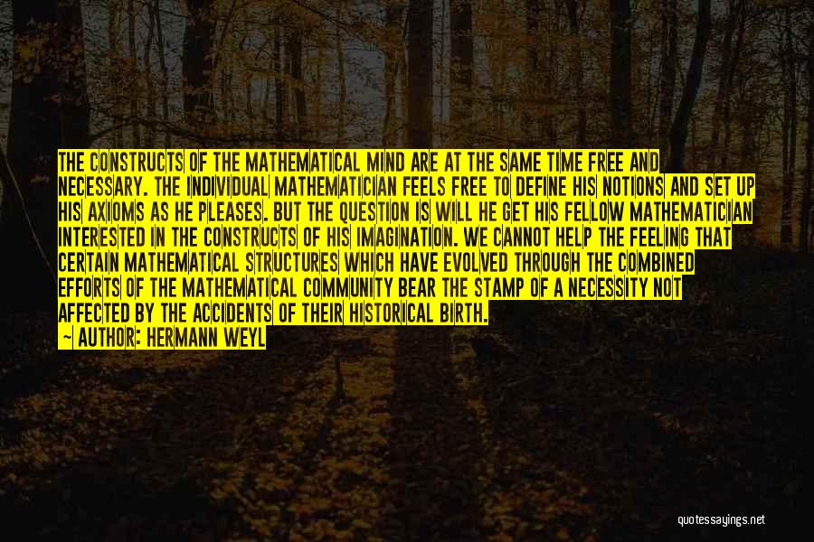 Hermann Weyl Quotes: The Constructs Of The Mathematical Mind Are At The Same Time Free And Necessary. The Individual Mathematician Feels Free To