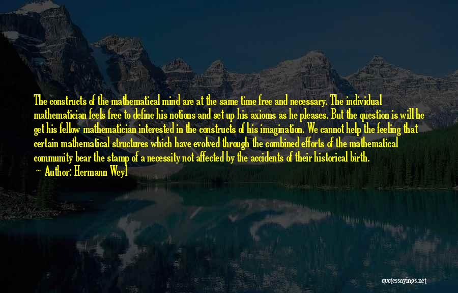 Hermann Weyl Quotes: The Constructs Of The Mathematical Mind Are At The Same Time Free And Necessary. The Individual Mathematician Feels Free To