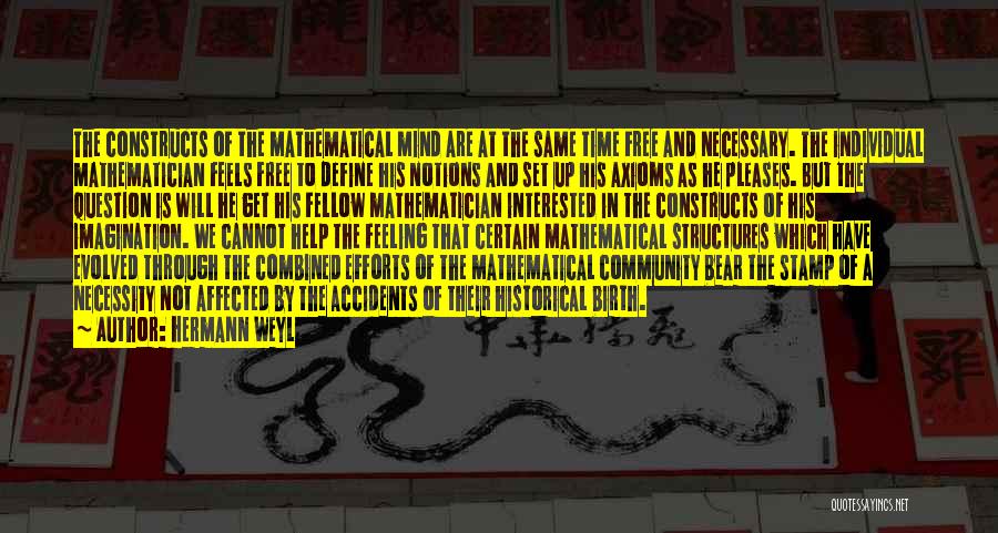 Hermann Weyl Quotes: The Constructs Of The Mathematical Mind Are At The Same Time Free And Necessary. The Individual Mathematician Feels Free To