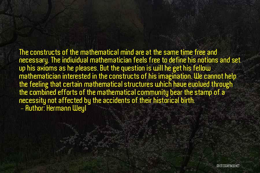 Hermann Weyl Quotes: The Constructs Of The Mathematical Mind Are At The Same Time Free And Necessary. The Individual Mathematician Feels Free To