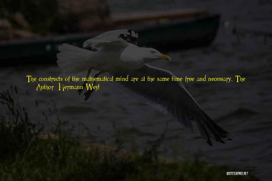 Hermann Weyl Quotes: The Constructs Of The Mathematical Mind Are At The Same Time Free And Necessary. The Individual Mathematician Feels Free To